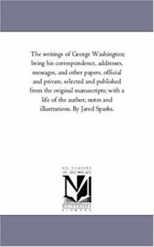 Paperback The Writings of George Washington; Being His Correspondence, Addresses, Messages, and Other Papers, Official and Private, Selected and Published from Book