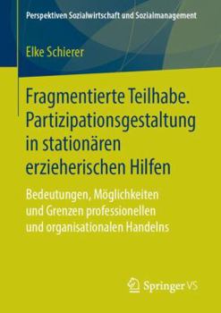 Paperback Fragmentierte Teilhabe. Partizipationsgestaltung in Stationären Erzieherischen Hilfen: Bedeutungen, Möglichkeiten Und Grenzen Professionellen Und Orga [German] Book