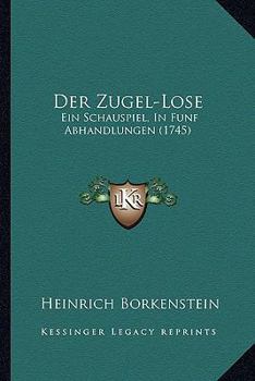 Paperback Der Zugel-Lose: Ein Schauspiel, In Funf Abhandlungen (1745) [German] Book