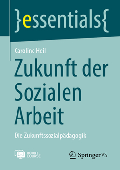 Zukunft der Sozialen Arbeit: Die Zukunftssozialpädagogik (essentials) (German Edition)