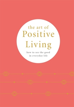 Hardcover The Art of Positive Living: How to See the Good in Everyday Life Book