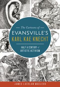 Paperback The Cartoons of Evansville's Karl Kae Knecht: Half a Century of Artistic Activism Book