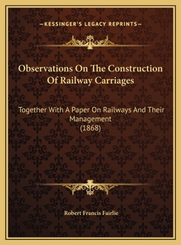 Observations On The Construction Of Railway Carriages: Together With A Paper On Railways And Their Management (1868)