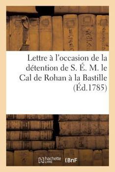 Paperback Lettre À l'Occasion de la Détention de S. É. M. Le Cal de Rohan À La Bastille [French] Book