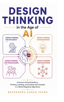 Design Thinking in the Age of AI: A Human-Centred Guide to Thinking, Creating, and Leading with Empathy in a World Shaped by Algorithms