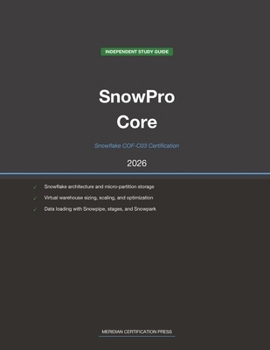 Snowflake SnowPro Core COF-C03 Study Guide 2026: Complete Exam Prep with Practice Questions, Detailed Explanations, and Snowflake Platform Review (Meridian Certification Press Study Guides)