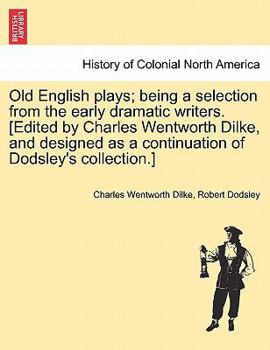 Paperback Old English Plays; Being a Selection from the Early Dramatic Writers. [Edited by Charles Wentworth Dilke, and Designed as a Continuation of Dodsley's Book