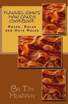 Paperback Flannel John's Man Candy Cookbook: Bacon, Bacon and Still More Bacon Book