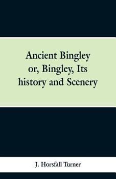 Paperback Ancient Bingley: Or, Bingley, Its History and Scenery Book