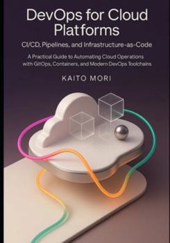 DevOps for Cloud Platforms – CI/CD, Pipelines, and Infrastructure-as-Code: A Practical Guide to Automating Cloud Operations with GitOps, Containers, and Modern DevOps Toolchains.