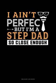 Paperback I Ain't Perfect But I'm a Step Dad So Close Enough: Mileage Log Book