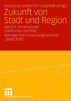 Zukunft Von Stadt Und Region: Band III: Dimensionen Stadtischer Identitat. Beitrage Zum Forschungsverbund "Stadt 2030"