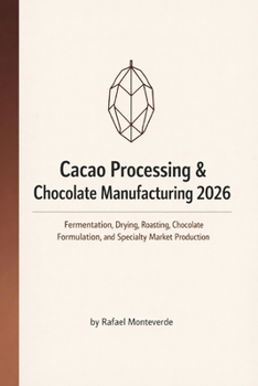 Paperback Cacao Processing & Chocolate Manufacturing 2026: Fermentation, Drying, Roasting, Chocolate Formulation, and Specialty Market Production Book