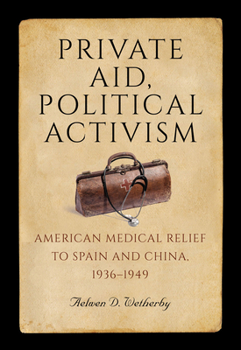 Private Aid, Political Activism: American Medical Relief to Spain and China, 1936–1949