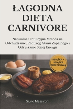 Lagodna Dieta Carnivore: Naturalna i Intuicyjna Metoda na Odchudzanie, Redukcje Stanu Zapalnego i Odzyskanie Stalej Energii (Polish Edition)