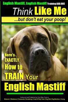Paperback English Mastiff, English Mastiff Training AAA AKC Think Like ME, But Don't Eat Your Poop!: Here's EXACTLY How To TRAIN Your English Mastiff Book