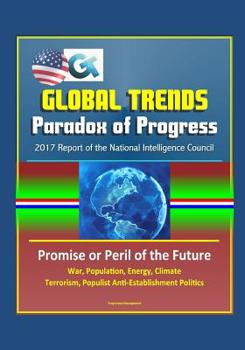 Paperback Global Trends Paradox of Progress: 2017 Report of the National Intelligence Council, Promise or Peril of the Future, War, Population, Energy, Climate, Book