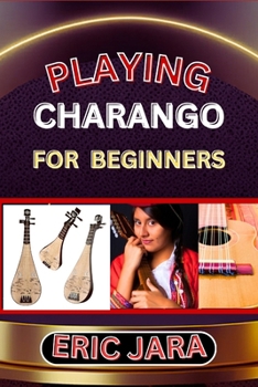 Paperback Playing Charango for Beginners: Complete Procedural Melody Guide To Understand, Learn And Master How To Play Charango Like A Pro Even With No Former E Book