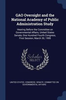 GAO Oversight and the National Academy of Public Administration Study: Hearing Before the Committee on Governmental Affairs, United States Senate, One Hundred Fourth Congress, First Session, March 30,