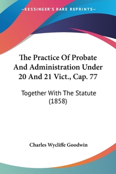 Paperback The Practice Of Probate And Administration Under 20 And 21 Vict., Cap. 77: Together With The Statute (1858) Book