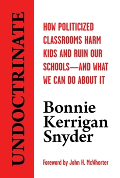 Hardcover Undoctrinate: How Politicized Classrooms Harm Kids and Ruin Our Schools--And What We Can Do about It Book