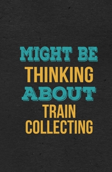 Might Be Thinking About Train Collecting A5 Lined Notebook: Funny Hobby Skill Recreation Graphic For Leisure Sideline Interest. Unique Blank Composition Scrapbook Great Office School Writing Note Taki