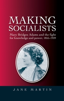 Hardcover Making Socialists: Mary Bridges Adams and the Fight for Knowledge and Power, 1855-1939 Book