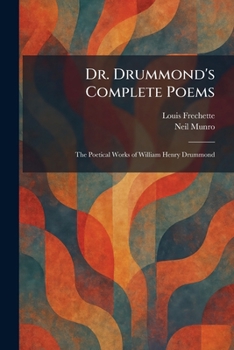 Dr. Drummond's Complete Poems: The Poetical Works of William Henry Drummond