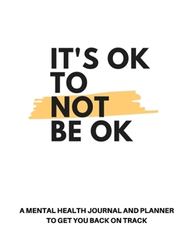 It's OK to Not Be OK: A Mental Health Journal & Planner to Get You Back on Track