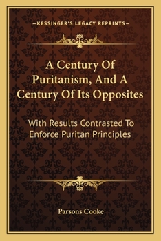 Paperback A Century Of Puritanism, And A Century Of Its Opposites: With Results Contrasted To Enforce Puritan Principles Book