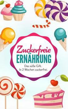 Zuckerfreie Ernahrung: Das süße Gift. In 2 Wochen zuckerfrei. (Zuckerfrei leben)