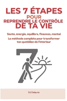 Les 7 Étapes Pour Reprendre Le Contrôle De Ta Vie: Santé, énergie, équilibre, finances, mental — la méthode complète pour transformer ton quotidien de l’intérieur.