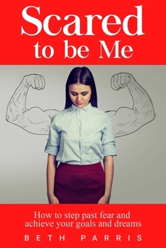 Scared to be Me: Your painful past does not have to dictate your current reality or determine your future. You are way more than what t