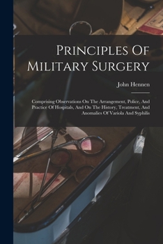 Paperback Principles Of Military Surgery: Comprising Observations On The Arrangement, Police, And Practice Of Hospitals, And On The History, Treatment, And Anom Book