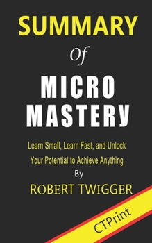 Paperback Summary of Micromastery: Learn Small, Learn Fast, and Unlock Your Potential to Achieve Anything By Robert Twigger Book