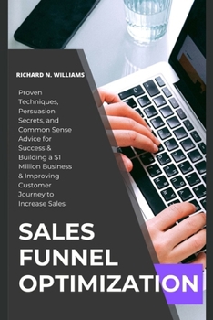 Paperback Sales Funnel Optimization: PROVEN TECHNIQUES, PERSUASION SECRETS, AND COMMON SENSE ADVICE FOR SUCCESS & BUILDING A $1 MILLION BUSINESS & IMPROVIN Book