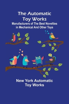 Paperback The Automatic Toy Works; Manufacturers of the Best Novelties in Mechanical and Other Toys Book