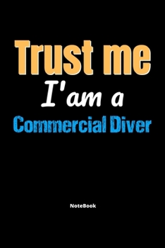 Trust Me I'm A Commercial Diver Notebook - Commercial Diver Funny Gift: Lined Notebook / Journal Gift, 120 Pages, 6x9, Soft Cover, Matte Finish