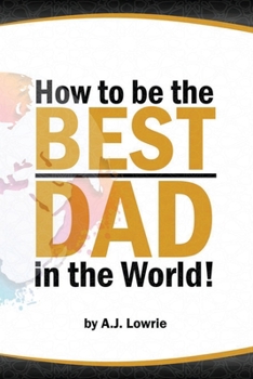 Paperback How to be the Best Dad in the World: Tips to create a fulfilling relationship with your children. Book