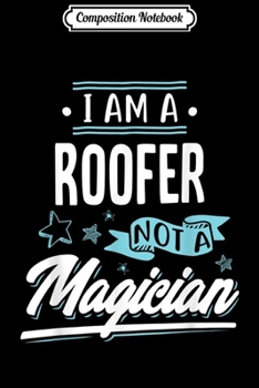 Composition Notebook: I am a Roofer not a Magician Gift  Journal/Notebook Blank Lined Ruled 6x9 100 Pages
