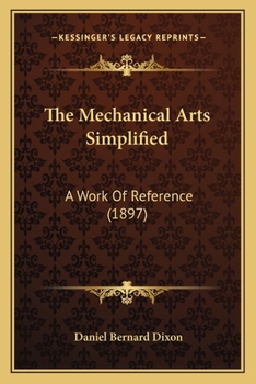 Paperback The Mechanical Arts Simplified: A Work Of Reference (1897) Book