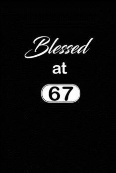 Blessed at 67: 67th sixty seventh Birthday Gift for Women sixty seven year old daughter, son,boyfriend,girlfriend,men,wife and husband,cute and funny blank lined Gifts Notebook,journal,Diary,planner