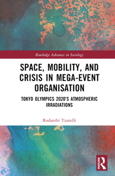 Hardcover Space, Mobility, and Crisis in Mega-Event Organisation: Tokyo Olympics 2020's Atmospheric Irradiations Book