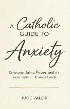 Paperback A Catholic Guide to Anxiety: Scriptures, Saints, Prayers, and the Sacraments for Anxious Hearts Book