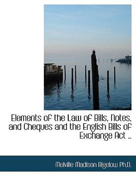 Elements of the Law of Bills, Notes, and Cheques and the English Bills of Exchange Act ..