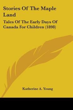 Paperback Stories Of The Maple Land: Tales Of The Early Days Of Canada For Children (1898) Book