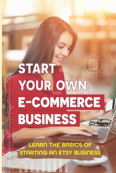 Paperback Start Your Own E-Commerce Business: Learn The Basics Of Starting An Etsy Business: How To Never Worry About Inventories Ever Again Book