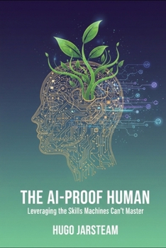 The AI-Proof Human: Leveraging the Skills Machines Can’t Master