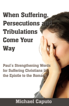 Paperback When Suffering, Persecutions and Tribulations Come Your Way: Paul's Strengthening Words for Suffering Christians in the Epistle to the Romans Book