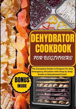 Paperback Dehydrator Cookbook for Beginners: The Complete Guide to Prepare for Any Emergency Situation with Step by Step Guide to Dehydrated Foods Book